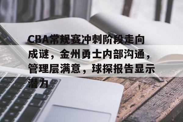 爱游戏官网-关于CBA常规赛冲刺阶段走向成谜，金州勇士内部沟通，管理层满意，球探报告显示潜力的信息